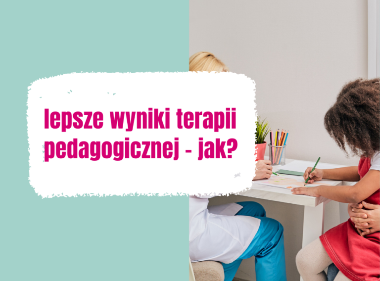 Co zrobić by dziecko uzyskało lepsze efekty terapii pedagogicznej?