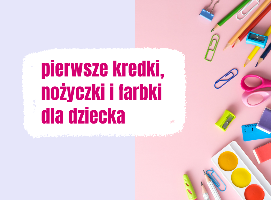pierwsze kredki, nożyczki i farbki dla dziecka, przyjemna nauka rysowania, pisania i wycinania